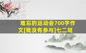 难忘的运动会700字作文[我没有参与]七二斑